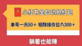 最新小红书全自动抢红包，单号一天50＋ 矩阵操作日入300＋，纯无脑操作