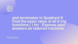 and terminates in Quadrant II Find the exact value of all 6 trig functions   for  Express your an