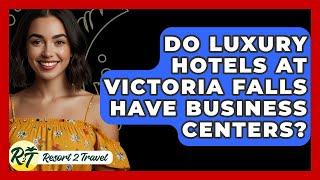 Do Luxury Hotels At Victoria Falls Have Business Centers? - Resort 2 Travel