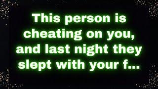 This person is cheating on you, and last night they slept with your f...