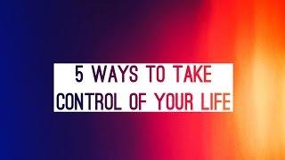 5 Ways To Take Control Of Your Life