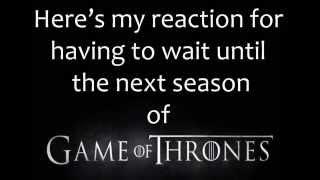 Here's my reaction for having to wait until the next season of Game of Thrones