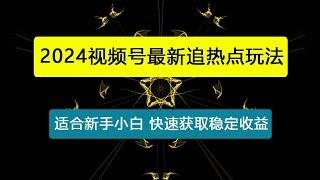 视频号最新追热点玩法，适合新手小白，快速获取收益