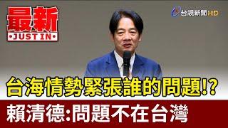 台海情勢緊張誰的問題！？ 賴清德：問題不在台灣【最新快訊】