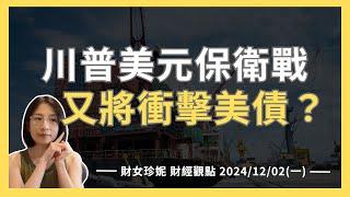 2024/12/02(一) 川普美元保衛戰　又將衝擊美債？