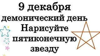 9 декабря демонический день Не нарушайте этого. Нарисуйте пятиконечную звезду