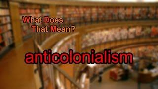 What does anticolonialism mean?