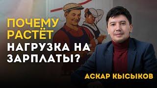 Аскар Кысыков: Почему растёт нагрузка на зарплаты?