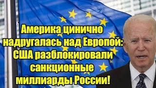 Америка цинично надругалась над Европой: США разблокировали санкционные миллиарды России!