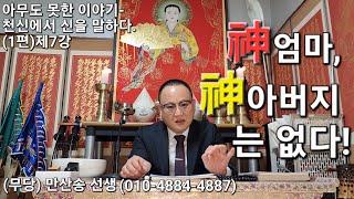 신엄마,신아버지는 없다.  아무도 못한 이야기-천신에서 신을 말하다(1편)제7강 (무당)만산송 선생