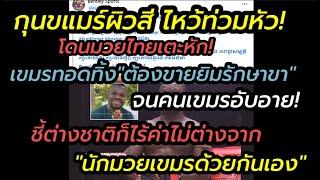 กุนขแมร์ผิวสี ไหว้ท่วมหัว"มวยไทยเตะหัก เขมรทอดทิ้งต้องขายยิมรักษาขา"เขมรหันหนี ชี้เป็นมานานแล้ว!