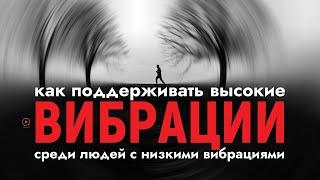 Как Поддерживать Высокие Вибрации Среди Людей с Низкими Вибрациями | Понижение и Повышение Частоты