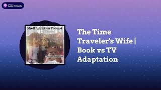 The Time Traveler's Wife | Book vs TV Adaptation | Shelf Addiction Podcast