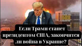 Если Трамп станет президентом США, закончится ли война в Украине?