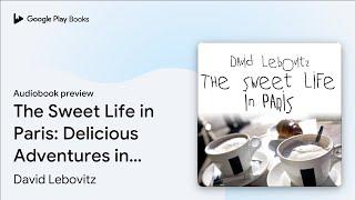 The Sweet Life in Paris: Delicious Adventures… by David Lebovitz · Audiobook preview