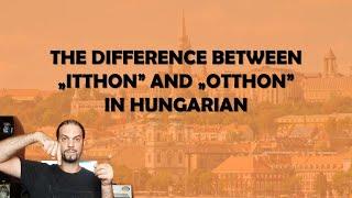 The difference between „ITTHON” and ”OTTHON” [Hungarian Lesson]