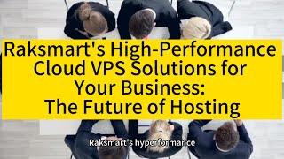 Raksmart's High-Performance Cloud VPS Solutions for Your Business: The Future of Hosting