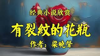 经典短篇小说欣赏《有裂纹的花瓶》作者：梁晓声！《一世夫妻三年半，十年夫妻九年空》