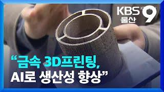 “금속 3D프린팅, AI로 생산성 향상” / KBS  2022.11.15.