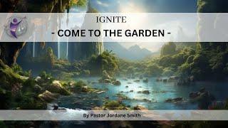 Come to the Garden - IGNITE - Pastor Jordane Smith