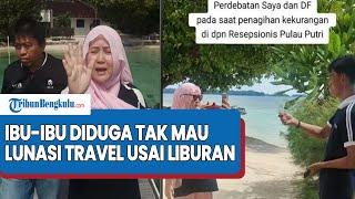 VIRAL!! Sosok Ibu-Ibu Diduga Tak Mau Lunasi Travel Usai Liburan di Pulau Putri Bareng Keluarga