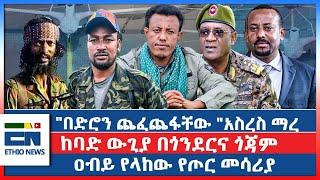 "በድሮን ጨፈጨፋቸው "አስረስ ማረ  / ከባድ ውጊያ በጎንደርና ጎጃም  /ዐብይ የላከው የጦር መሳሪያ  |EN