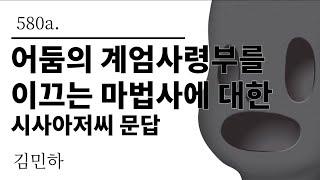 [그것은 알기 싫다]580a. 어둠의 계엄사령부를 이끄는 마법사에 대한 시사아저씨 문답 /김민하