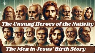 The Unsung Heroes of the Nativity :The Men in Jesus’ Birth Story