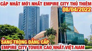 TOÀN CẢNH EMPIRE CITY THỦ THIÊM SÀI GÒN | EMPIRE TOWER CAO NHẤT VIỆT NAM |CẬP NHẬT MỚI NHẤT 08/04/22