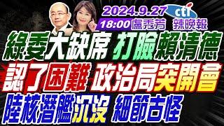 【9/27即時新聞】#郭正亮#帥化民#栗正傑! 綠委大缺席 打臉賴清德! 認了困難 政治局突開會! 陸核潛艦沉沒 細節古怪! | 盧秀芳辣晚報20240927完整版 @中天新聞CtiNews