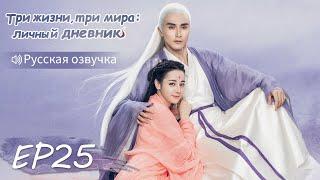 Три жизни, три мира: личный дневник 25【Русская озвучка】三生三世枕上书 【Дильраба, Гао Вэйгуан, Дилан Ко】