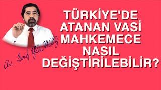 TÜRKİYE'DE ATANAN VASİ MAHKEMECE NASIL DEĞİŞTİRİLEBİLİR?