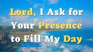 A Morning Prayer - Lord, I Ask for Your Presence to Fill My Day