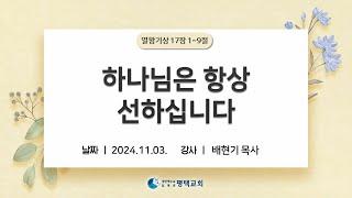 하나님은 항상  선하십니다 - (2024년 11월 3일 주일설교 - 배현기 목사)