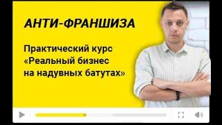 Практический курс АнтиФраншиза "Реальный бизнес на батутах"