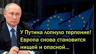 У Путина лопнуло терпение! Европа снова становится нищей и опасной...