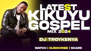 LATEST KIKUYU GOSPEL MIX 2024 | DJ TROY KENYA | SAMMY IRUNGU | SAMMY K | JANE MUTHONI