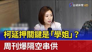 柯延押關鍵是「學姐」？ 周刊爆隔空串供