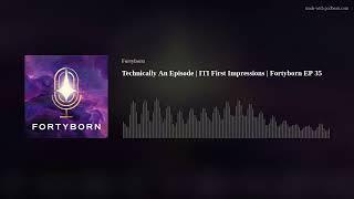 Technically An Episode | ITI First Impressions | Fortyborn EP 35