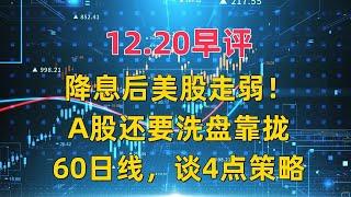 12.20早评，降息后美股走弱！A股还要洗盘靠拢60日线，谈4点策略