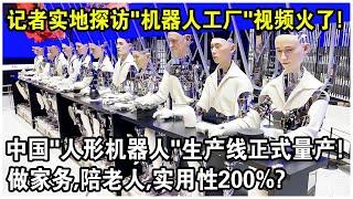 中國“人形機器人”生產線正式量產！記者實地探訪“機器人工廠”視頻火遍全球！做家務，陪老人，實用性200%？