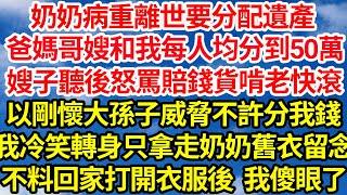 奶奶病重離世要分配遺產，爸媽哥嫂和我每人均分到50萬，嫂子聽後怒罵賠錢貨啃老快滾，以剛懷大孫子威脅不許分我錢，我冷笑轉身只拿走奶奶舊衣留念，不料回家打開衣服後我傻眼了||笑看人生情感生活