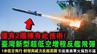 超越美國！臺灣自研超低空1米掠海增程反艦飛彈，可在400公裏遠處對大型航母與編隊進行攻擊，由於飛行角度太低，近迫系統無法防禦