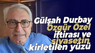 Gülşah Durbay - Özgür Özel iftirası ve siyasetin kirletilen yüzü