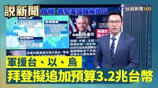 拜登擬追加預算3.2兆台幣 軍援台、以、烏【說新聞追真相】
