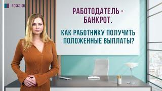 Работодатель – банкрот. Как работнику получить положенные выплаты?