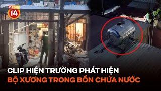 Clip cận cảnh hiện trường phát hiện bộ xương người trong bồn chứa nước gia đình tại Đồng Nai