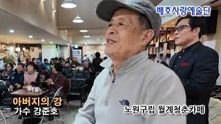 가수  강준호- 아버지의 강 (강문경) / 노원구립 청춘카페 / 배호사랑예술단 /  한국배호가요제총연합회