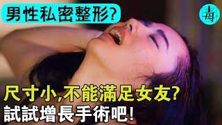 尺寸小，不能滿足女友？男人的福音“私密整形”，一次手術，增大還增粗？