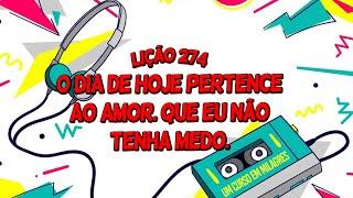 Lição 274 - O dia de hoje pertence ao amor. Que eu não tenha medo. | Um Curso em Milagres (UCEM).